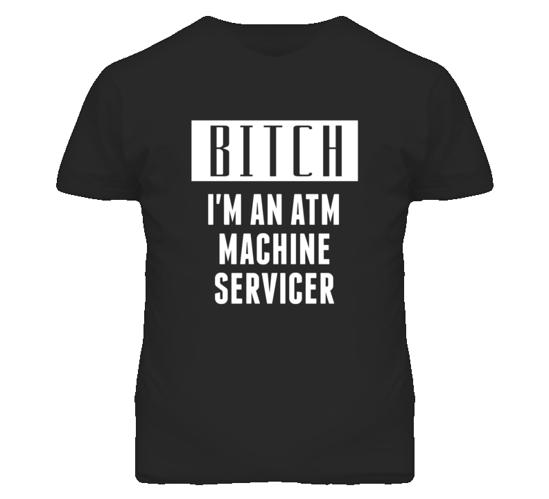 ATM Machine Servicer  Bitch I'm An Occupation T Shirt