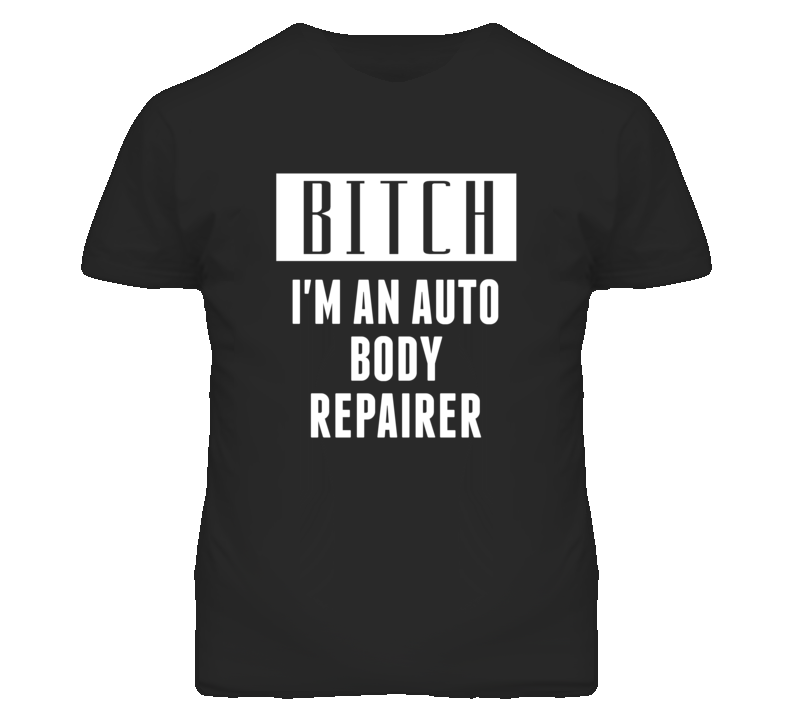 Auto Body Repairer  Bitch I'm An Occupation T Shirt