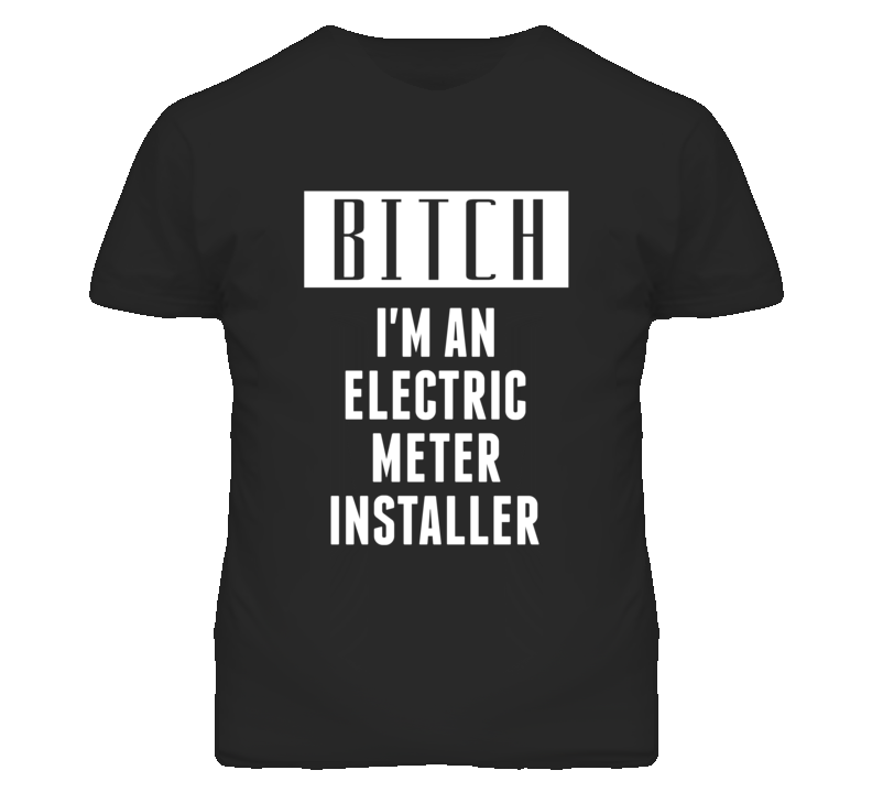 Electric Meter Installer  Bitch I'm An Occupation T Shirt