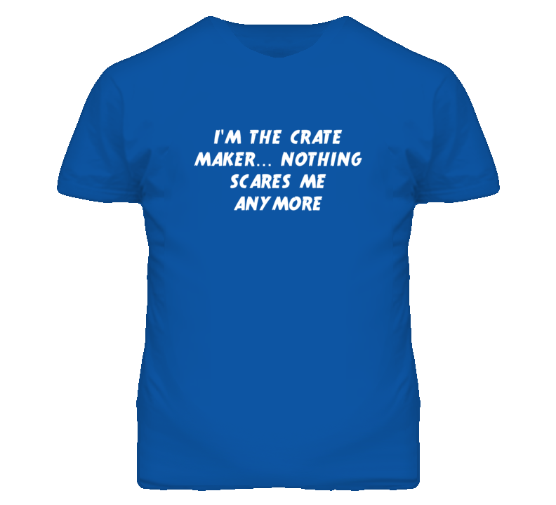 I'm the Crate Maker Nothing Scares Me Anymore T Shirt I'm the Crate Maker Nothing Scares Me Anymore T Shirt