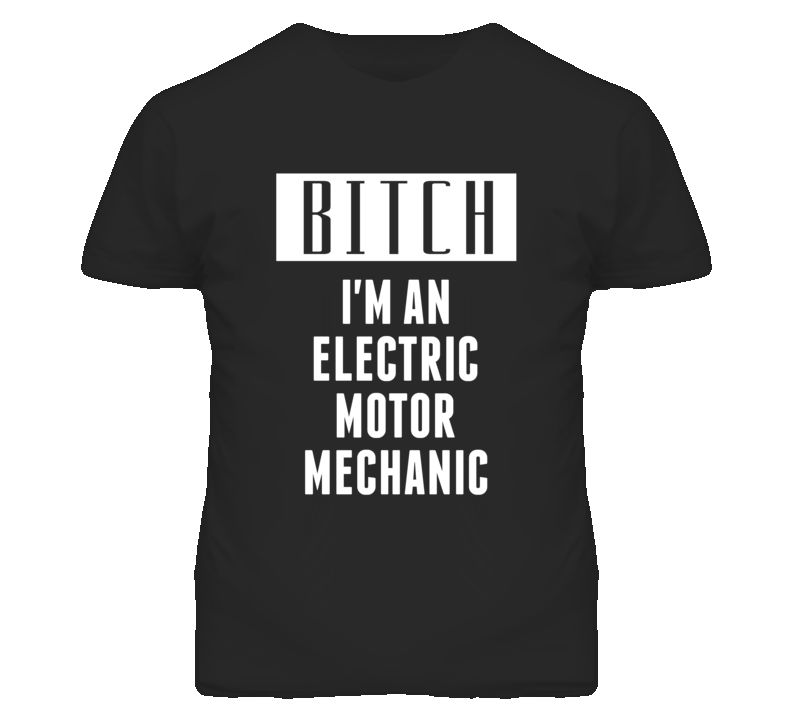 Electric Motor Mechanic Bitch I'm An Occupation T Shirt Electric Motor Mechanic Bitch I'm An Occupation T Shirt
