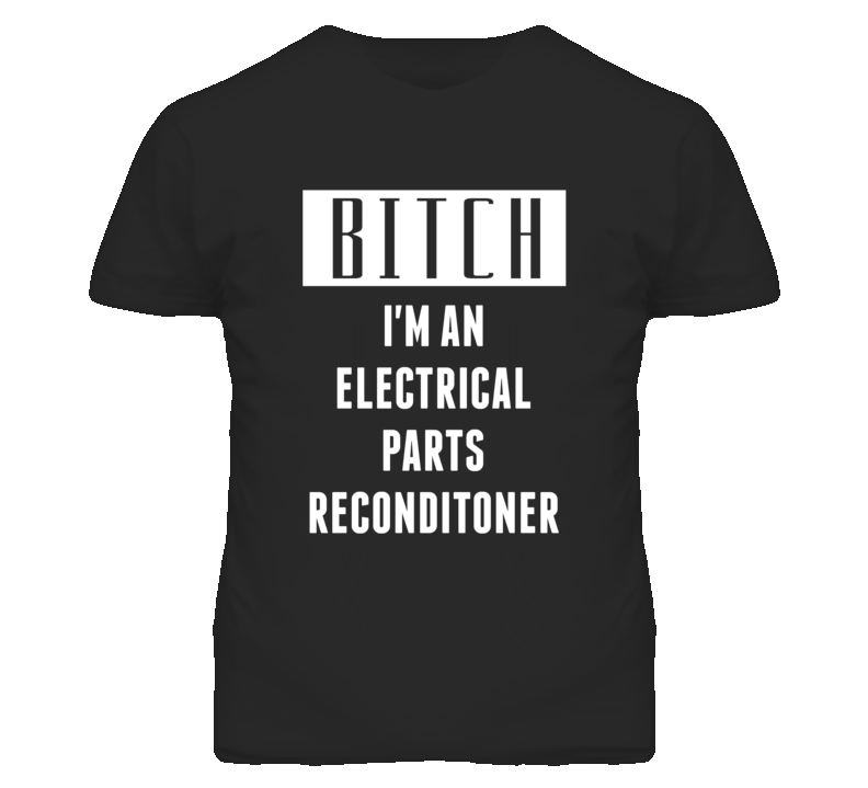 Electrical Parts Reconditioner  Bitch I'm An Occupation T Shirt