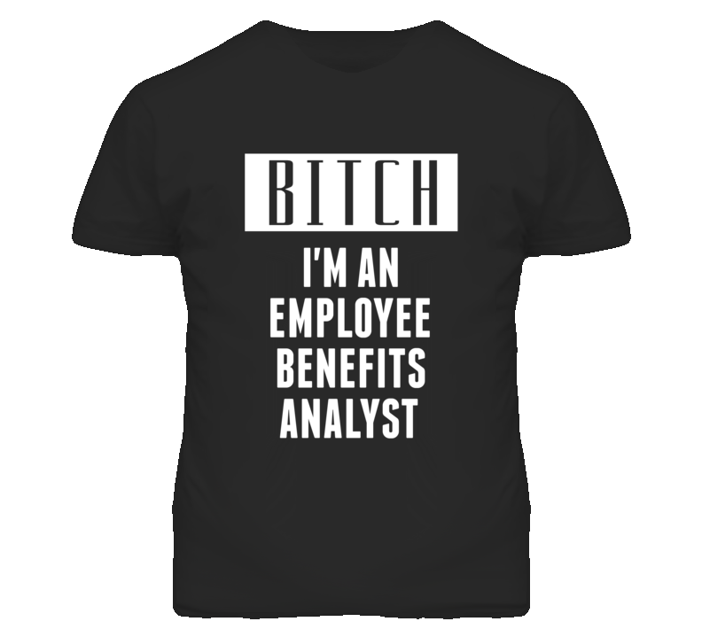 Employee Benefits Analyst Bitch I'm An Occupation T Shirt Employee Benefits Analyst Bitch I'm An Occupation T Shirt