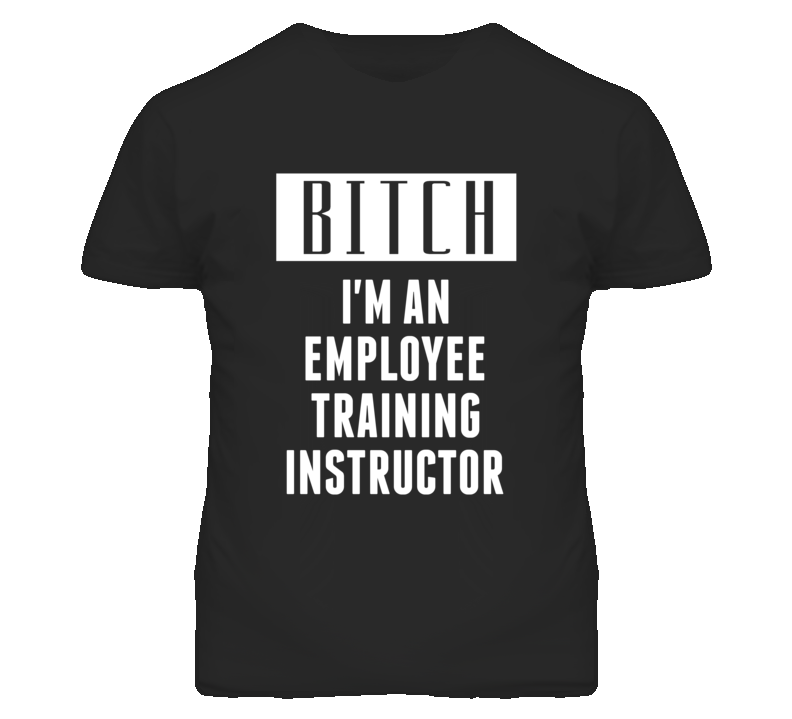 Employee Training Instructor Bitch I'm An Occupation T Shirt Employee Training Instructor Bitch I'm An Occupation T Shirt