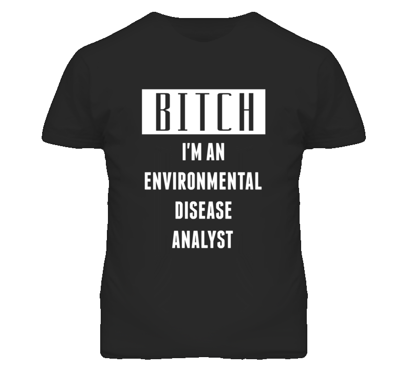 Environmental Disease Analyst Bitch I'm An Occupation T Shirt Environmental Disease Analyst Bitch I'm An Occupation T Shirt