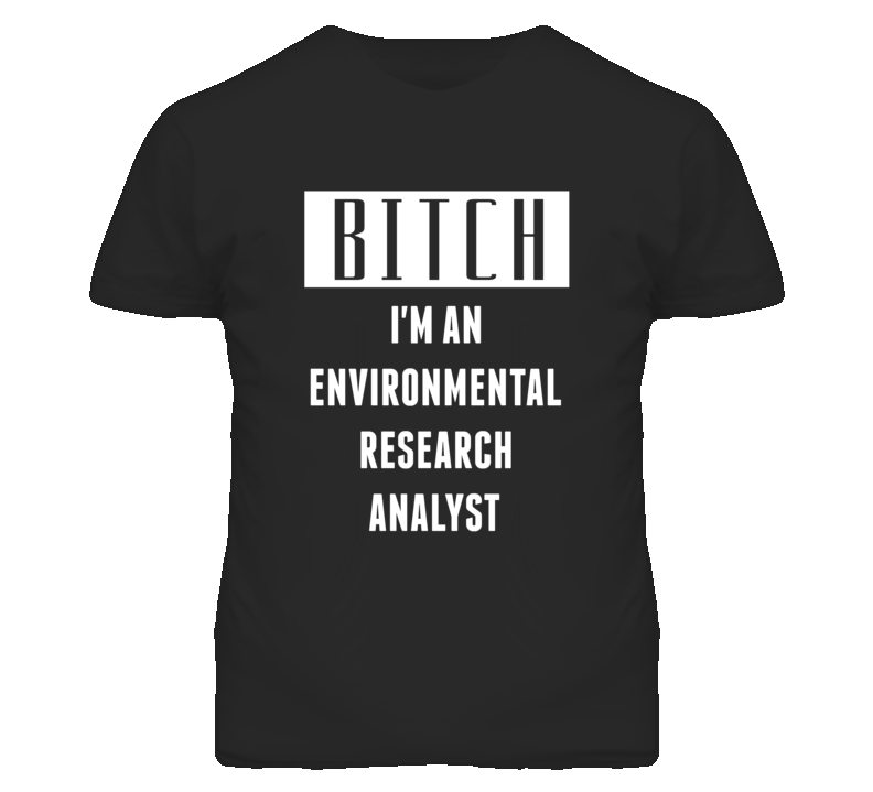 Environmental Research Analyst Bitch I'm An Occupation T Shirt Environmental Research Analyst Bitch I'm An Occupation T Shirt