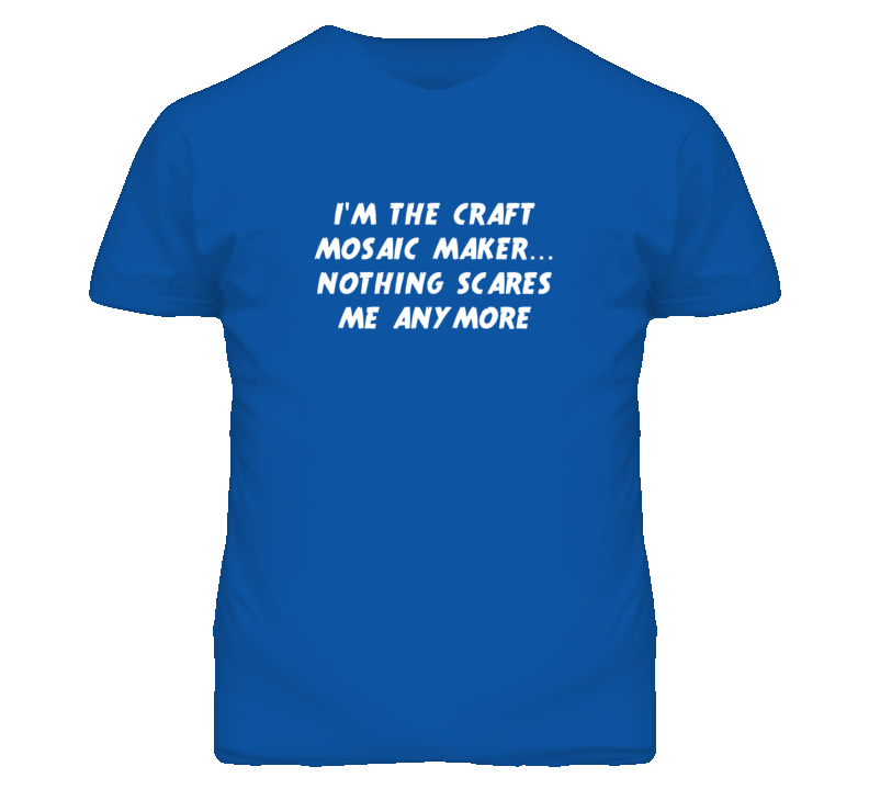 I'm the Craft Mosaic Maker Nothing Scares Me Anymore T Shirt I'm the Craft Mosaic Maker Nothing Scares Me Anymore T Shirt