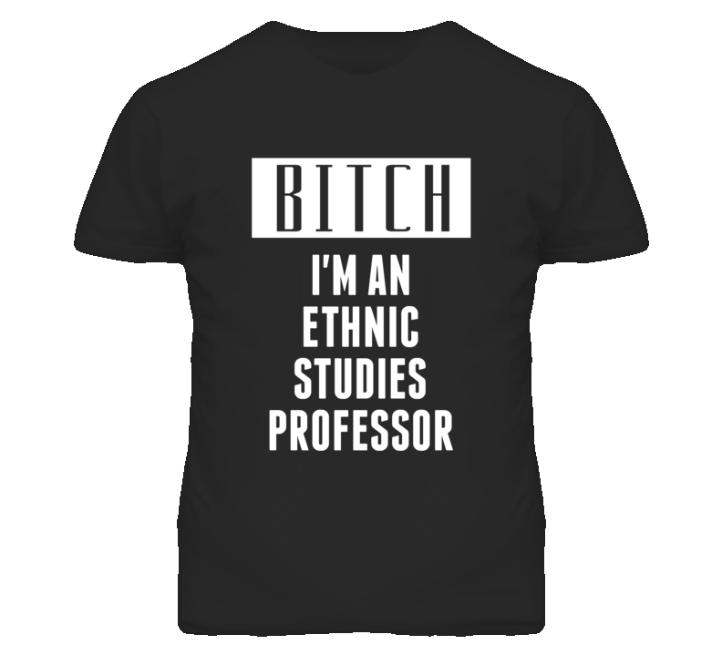 Ethnic Studies Professer Bitch I'm An Occupation T Shirt Ethnic Studies Professer Bitch I'm An Occupation T Shirt