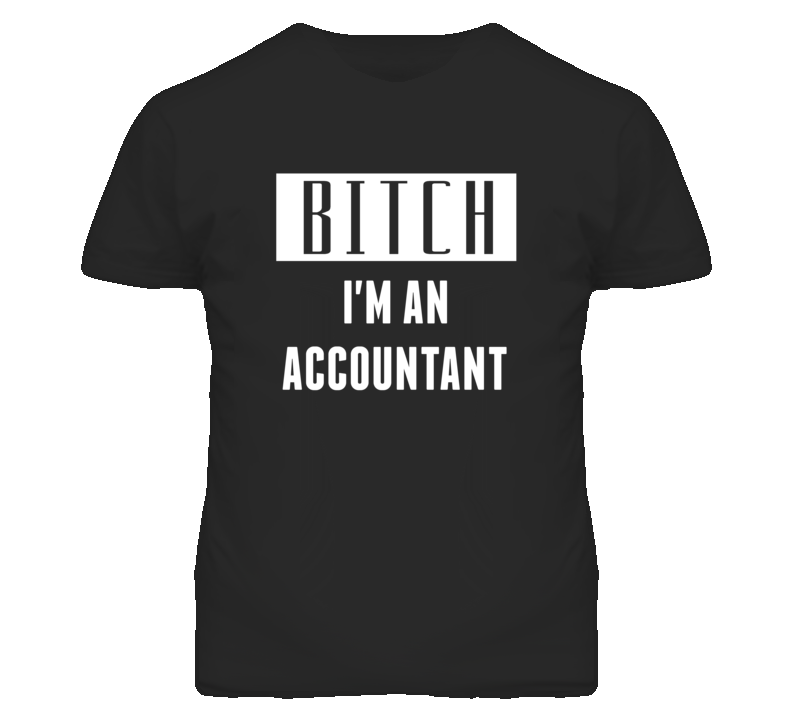 Accountant Bitch I'm An Occupation T Shirt Accountant Bitch I'm An Occupation T Shirt