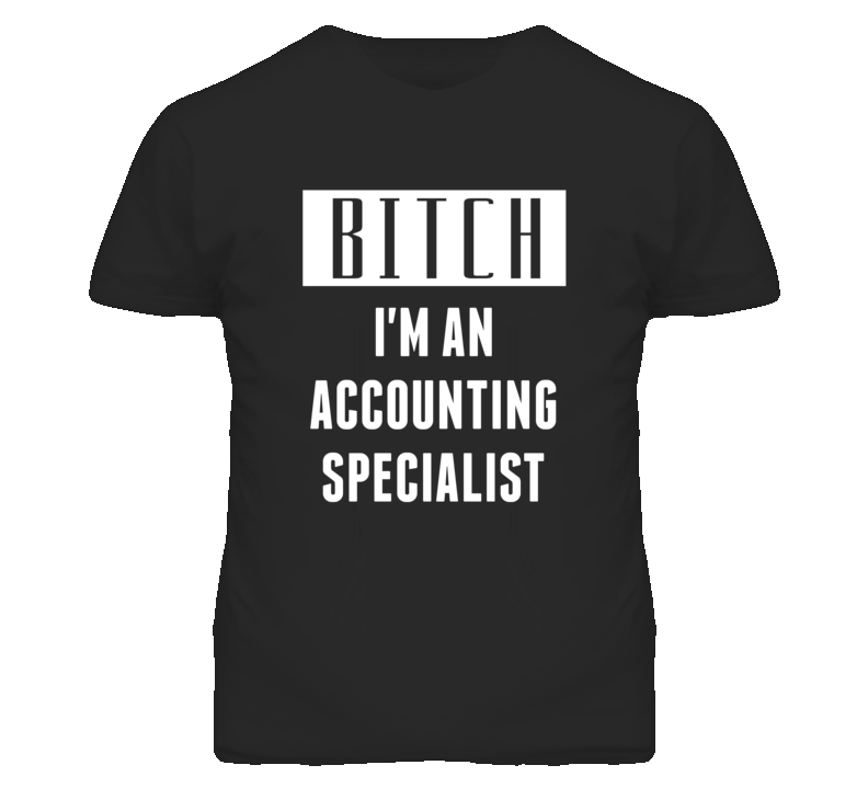 Accounting Specialist  Bitch I'm An Occupation T Shirt