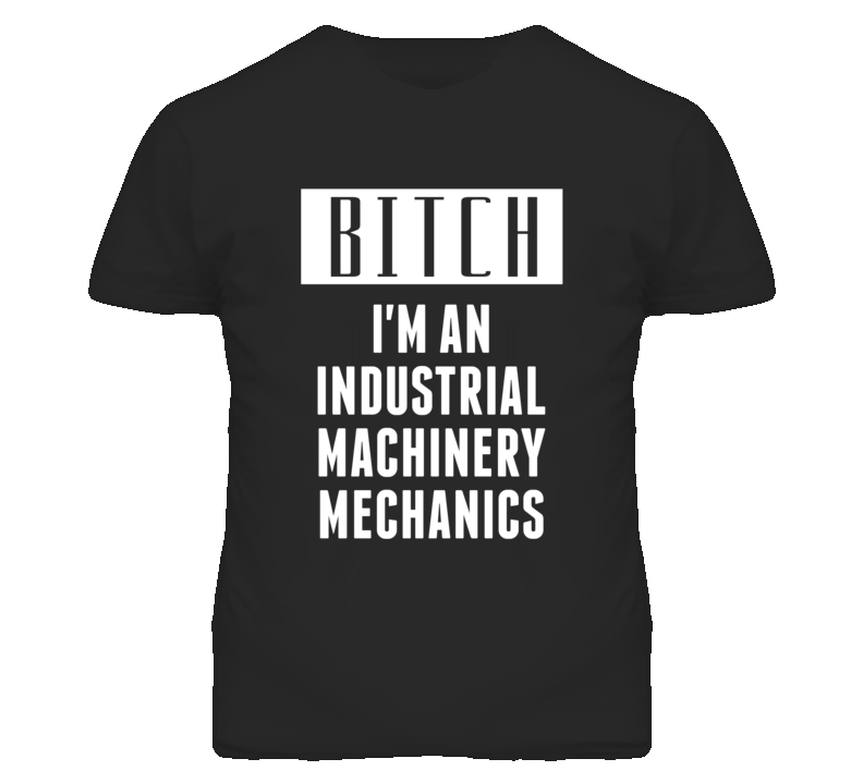 Industrial Machinery Mechanics  Bitch I'm An Occupation T Shirt