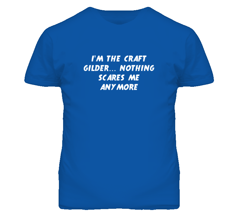 I'm the Craft Gilder Nothing Scares Me Anymore T Shirt I'm the Craft Gilder Nothing Scares Me Anymore T Shirt