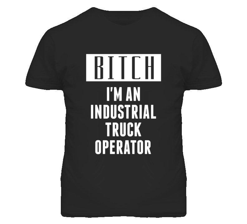 Industrial Truck Operator Bitch I'm An Occupation T Shirt Industrial Truck Operator Bitch I'm An Occupation T Shirt