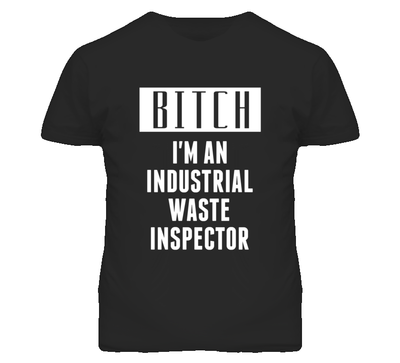 Industrial Waste Inspector Bitch I'm An Occupation T Shirt Industrial Waste Inspector Bitch I'm An Occupation T Shirt