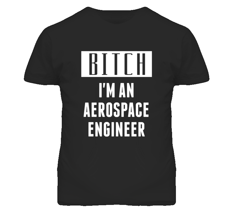 Aerospace Engineer  Bitch I'm An Occupation T Shirt