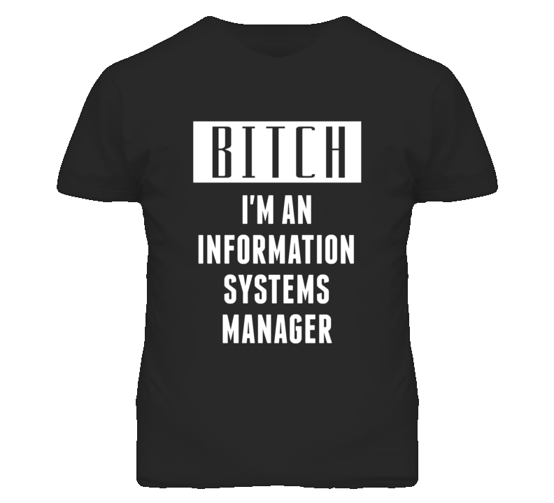 Information Systems Manager  Bitch I'm An Occupation T Shirt