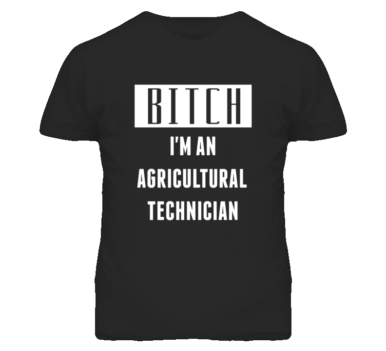 Agricultural Technician  Bitch I'm An Occupation T Shirt