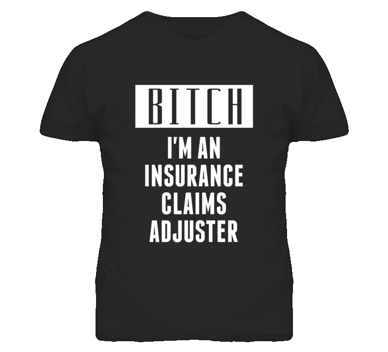 Insurance Claims Adjuster Bitch I'm An Occupation T Shirt Insurance Claims Adjuster Bitch I'm An Occupation T Shirt