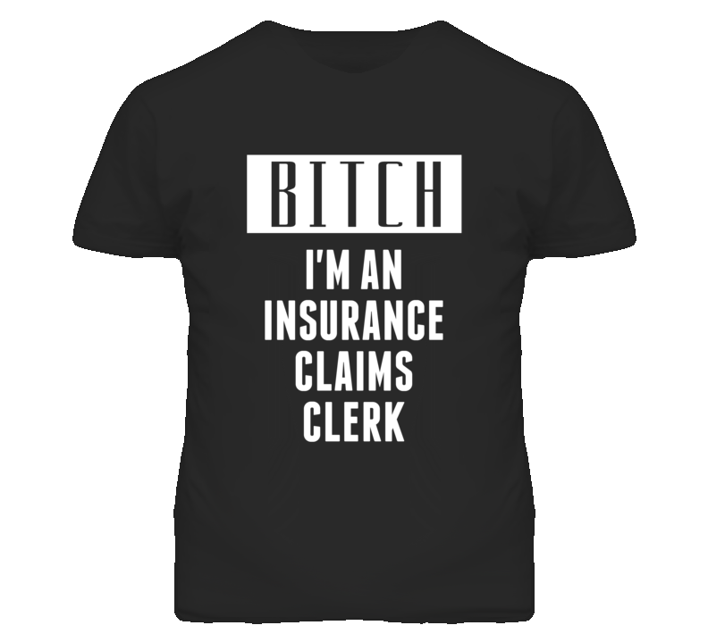 Insurance Claims Clerk  Bitch I'm An Occupation T Shirt