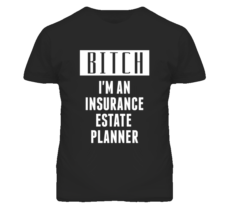 Insurance Estate Planner  Bitch I'm An Occupation T Shirt