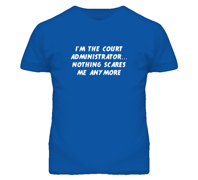 I'm the Court Administrator Nothing Scares Me Anymore T Shirt I'm the Court Administrator Nothing Scares Me Anymore T Shirt