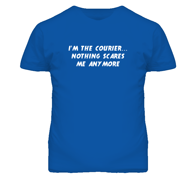 I'm the Courier Nothing Scares Me Anymore T Shirt I'm the Courier Nothing Scares Me Anymore T Shirt
