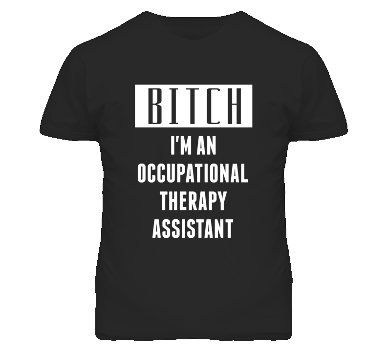 Occupational Therapy Assistant  Bitch I'm An Occupation T Shirt