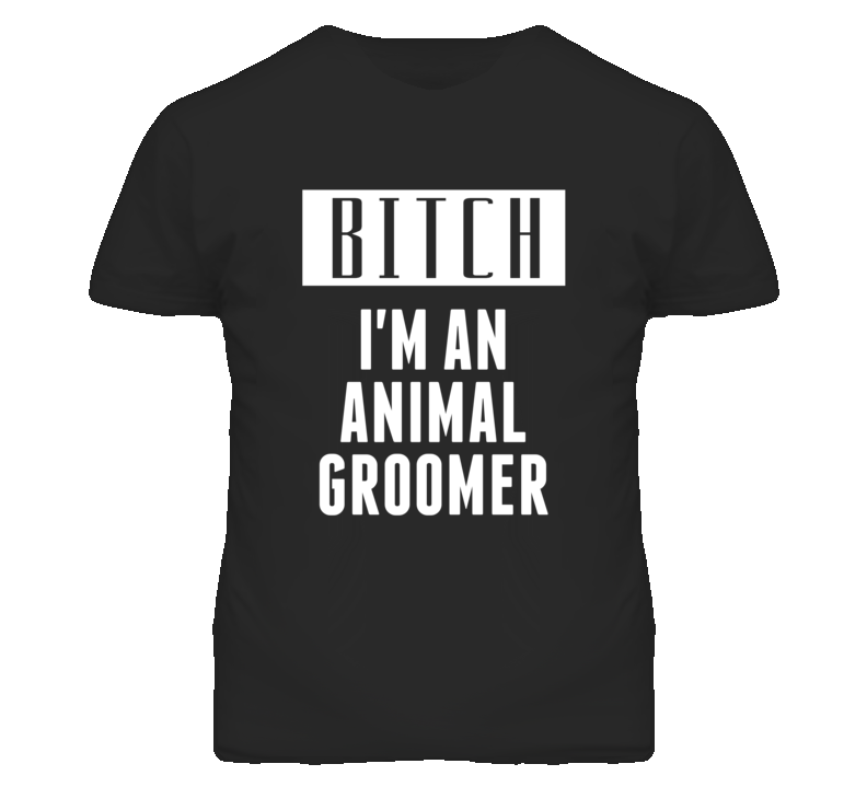 Animal Groomer  Bitch I'm An Occupation T Shirt