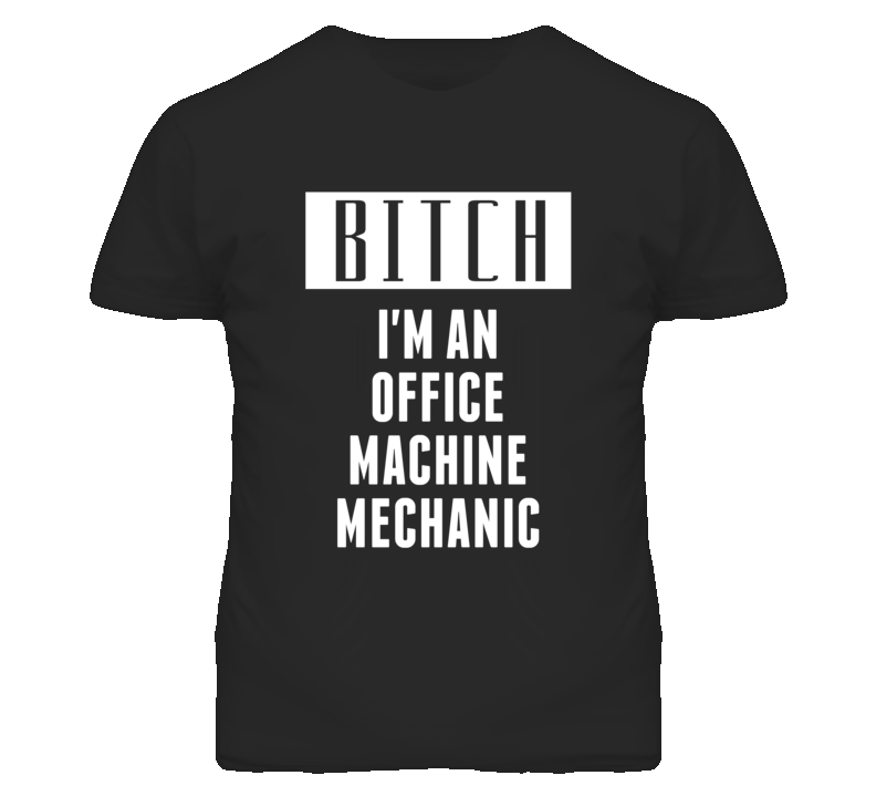 Office Machine Mechanic Bitch I'm An Occupation T Shirt Office Machine Mechanic Bitch I'm An Occupation T Shirt