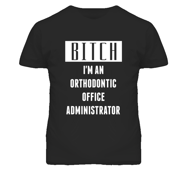 Orthodontic Office Administrator Bitch I'm An Occupation T Shirt Orthodontic Office Administrator Bitch I'm An Occupation T Shirt