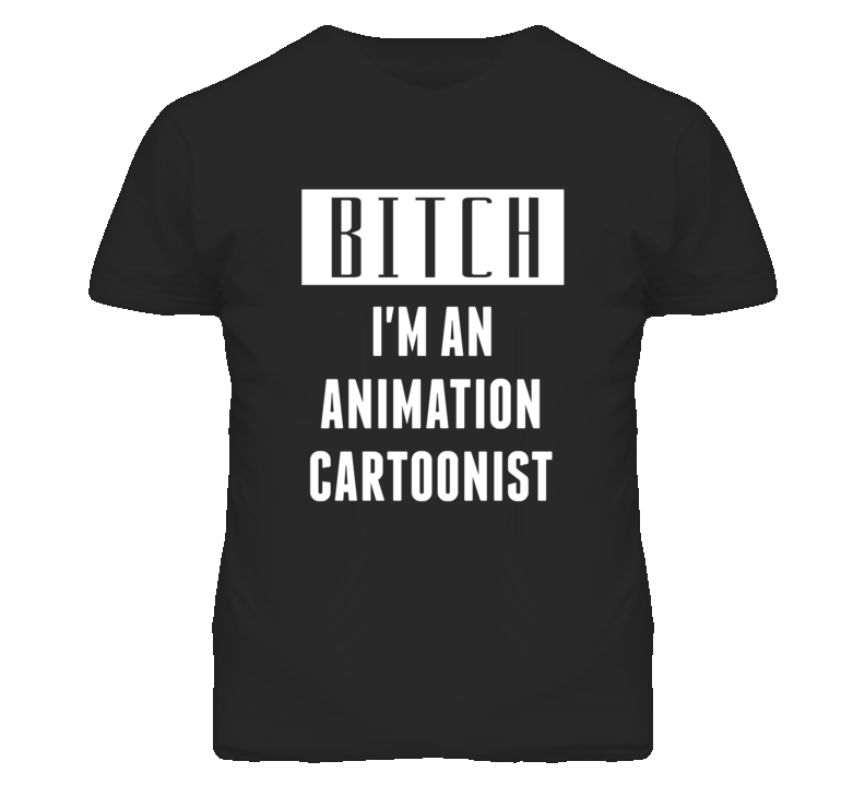 Animation Cartoonist Bitch I'm An Occupation T Shirt Animation Cartoonist Bitch I'm An Occupation T Shirt