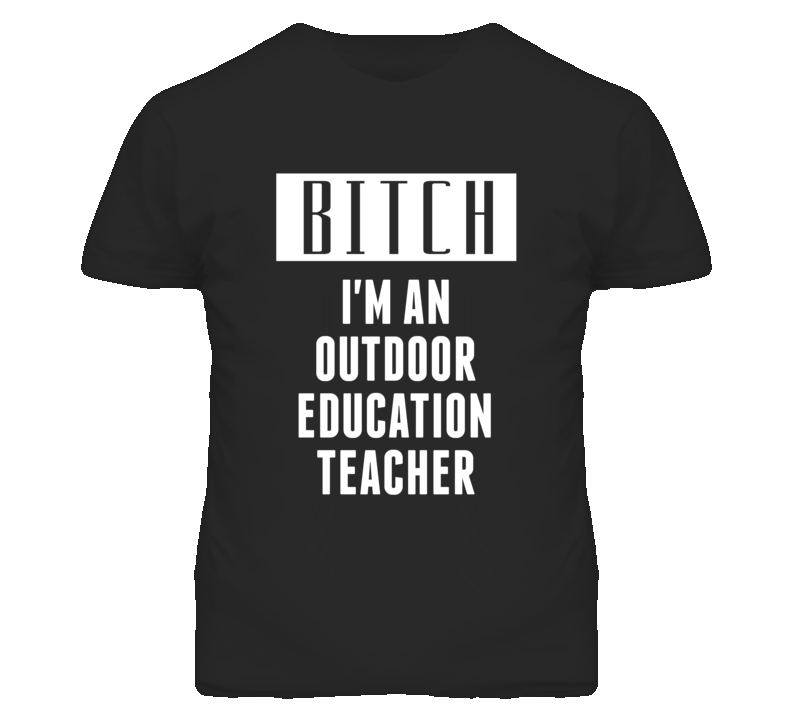 Outdoor Education Teacher Bitch I'm An Occupation T Shirt Outdoor Education Teacher Bitch I'm An Occupation T Shirt