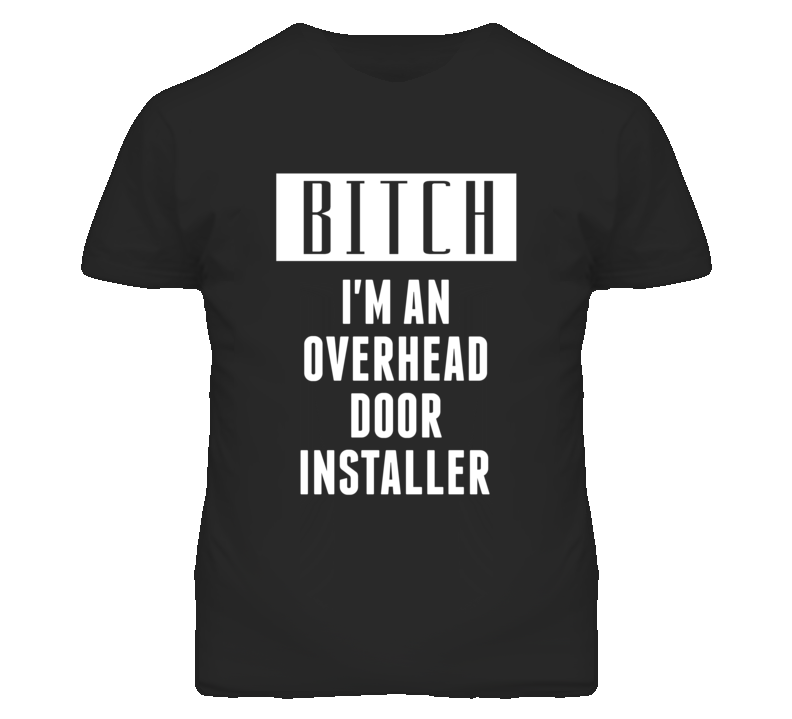 Overhead Door Installer  Bitch I'm An Occupation T Shirt
