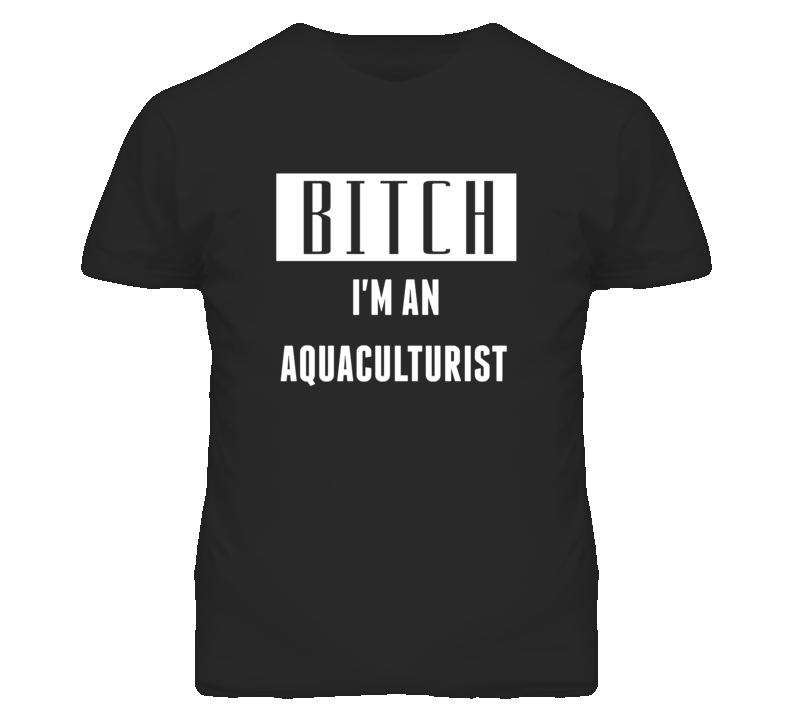Aquaculturist Bitch I'm An Occupation T Shirt Aquaculturist Bitch I'm An Occupation T Shirt