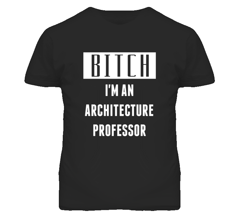 Architecture Professor Bitch I'm An Occupation T Shirt Architecture Professor Bitch I'm An Occupation T Shirt