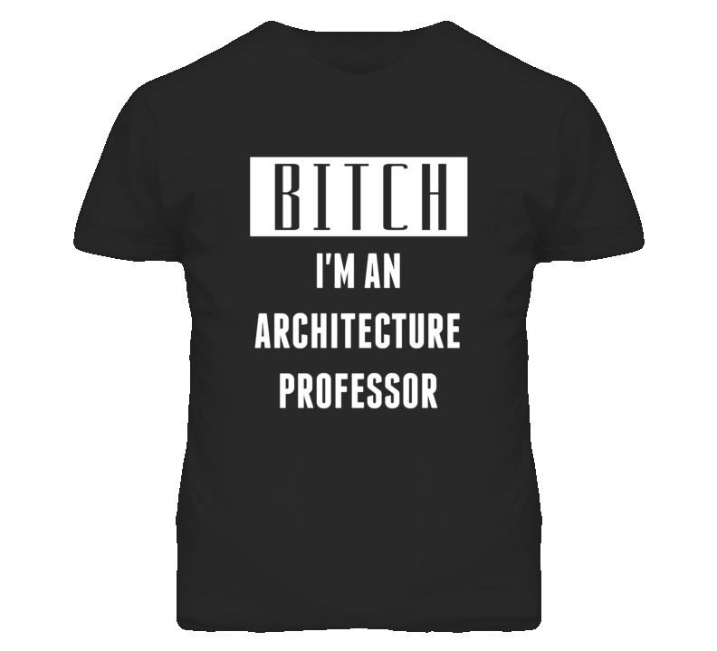 Architecture Professor  Bitch I'm An Occupation T Shirt