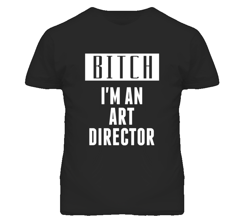 Art Director Bitch I'm An Occupation T Shirt Art Director Bitch I'm An Occupation T Shirt