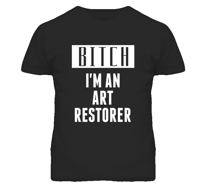 Art Restorer  Bitch I'm An Occupation T Shirt