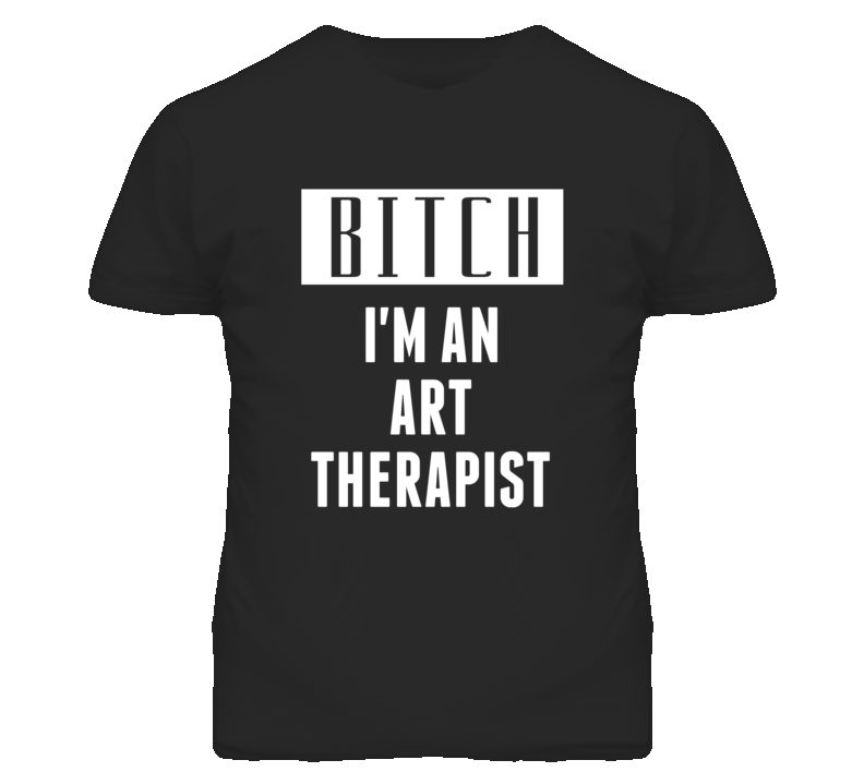 Art Therapist  Bitch I'm An Occupation T Shirt