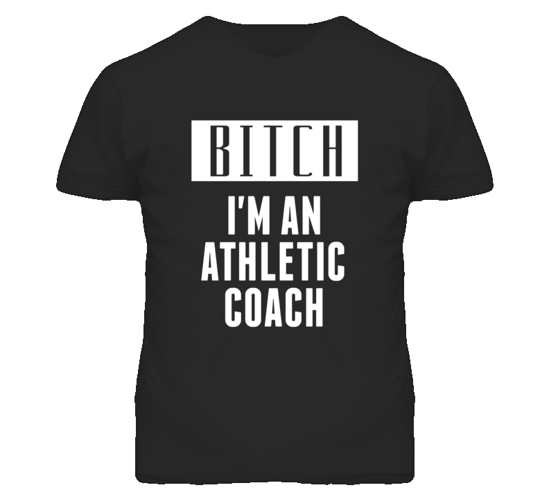 Athletic Coach  Bitch I'm An Occupation T Shirt