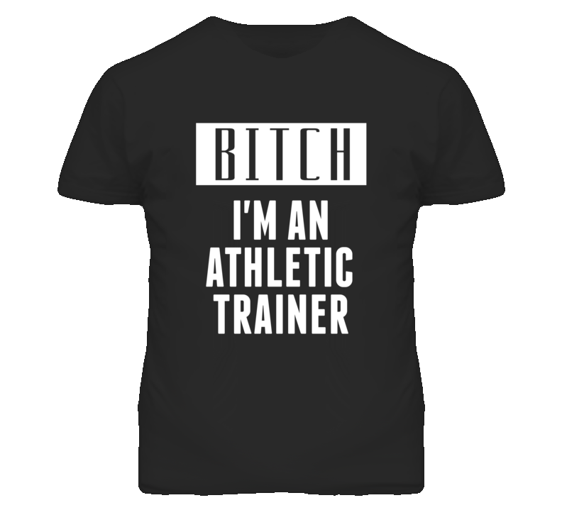 Athletic Trainer  Bitch I'm An Occupation T Shirt