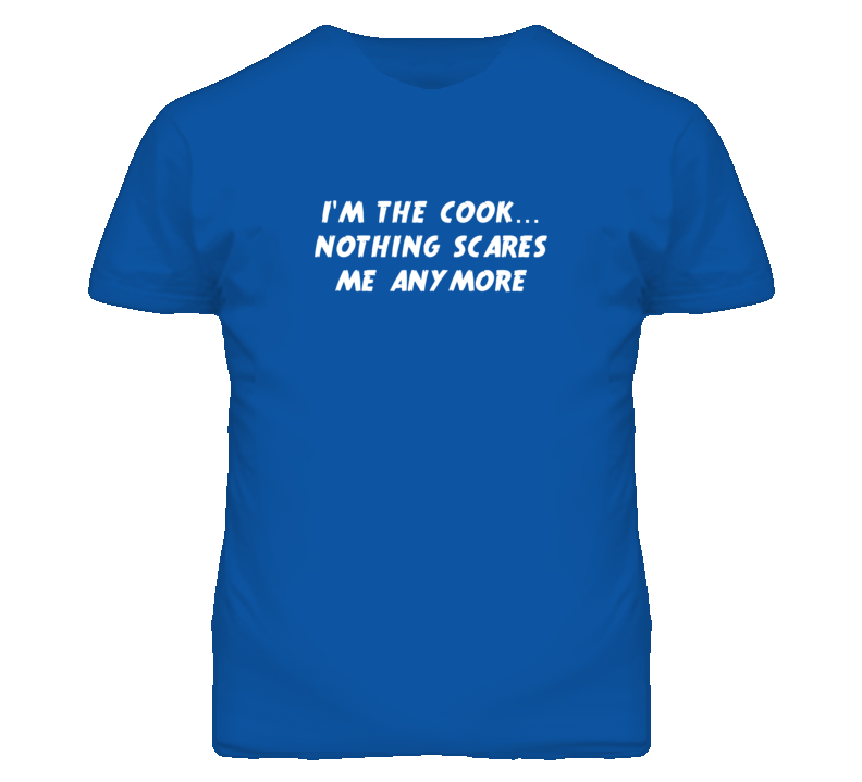 I'm the Cook Nothing Scares Me Anymore T Shirt