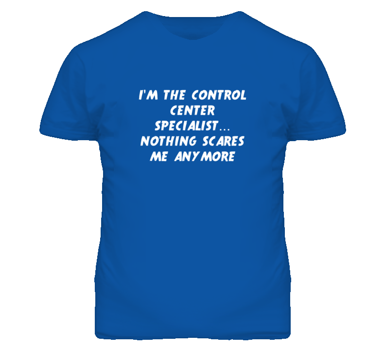 I'm the Control Center Specialist Nothing Scares Me Anymore T Shirt I'm the Control Center Specialist Nothing Scares Me Anymore T Shirt