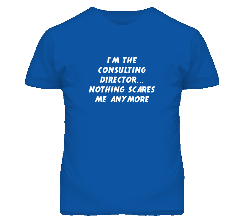 I'm the Consulting Director Nothing Scares Me Anymore T Shirt I'm the Consulting Director Nothing Scares Me Anymore T Shirt