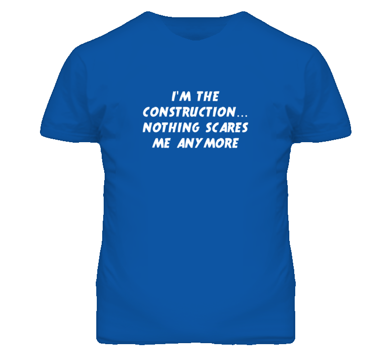 I'm the Construction Nothing Scares Me Anymore T Shirt I'm the Construction Nothing Scares Me Anymore T Shirt