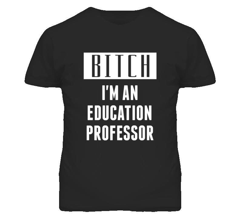 Education Professor  Bitch I'm An Occupation T Shirt