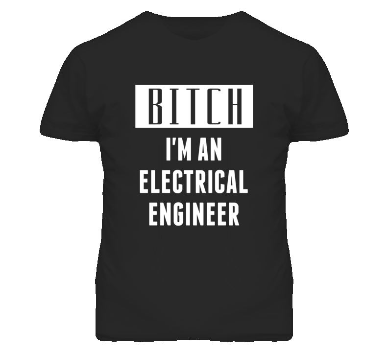 Electrical Engineer  Bitch I'm An Occupation T Shirt