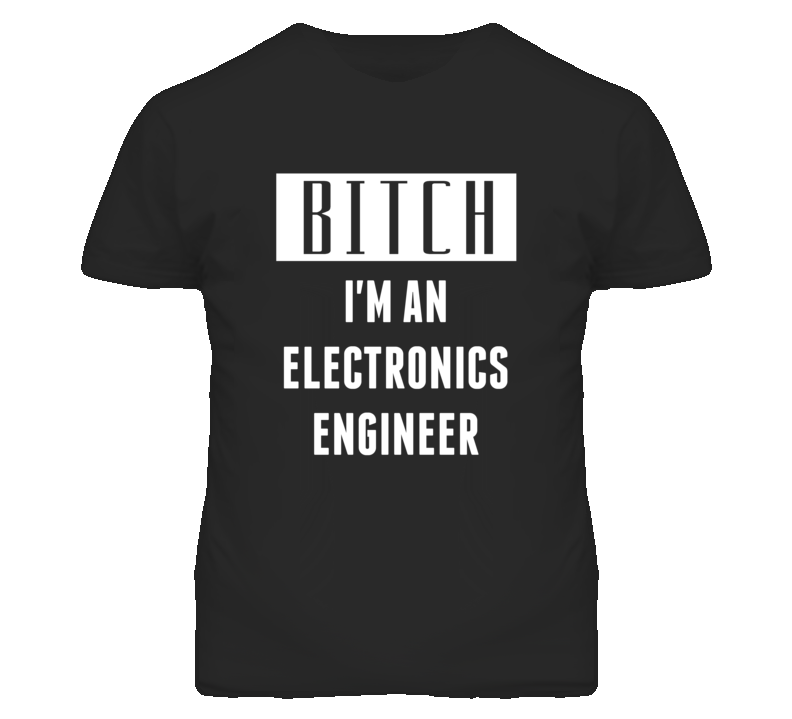 Electronics Engineer  Bitch I'm An Occupation T Shirt