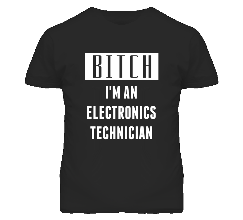 Electronics Technician  Bitch I'm An Occupation T Shirt