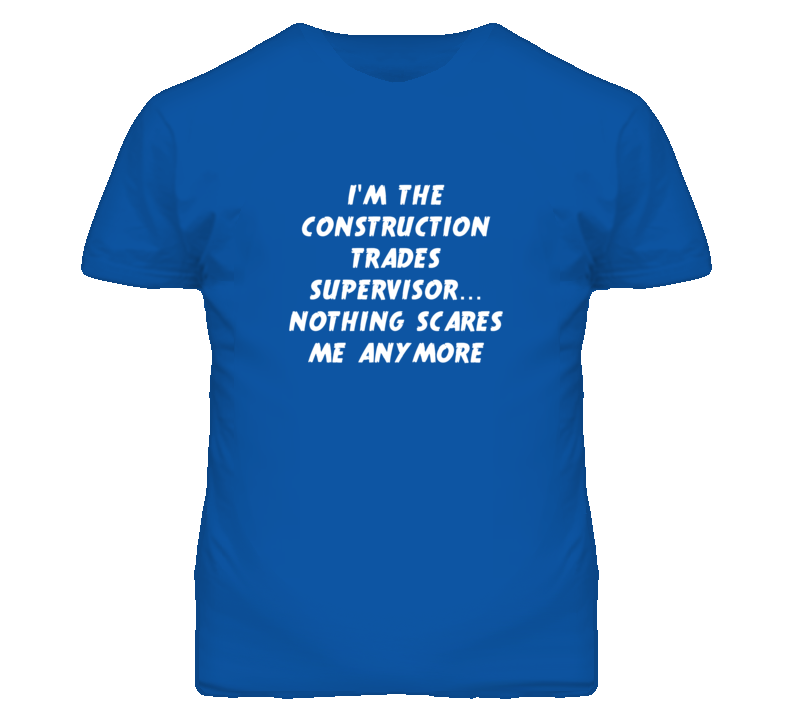 I'm the Construction Trades Supervisor Nothing Scares Me Anymore T Shi